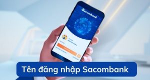 Tên đăng nhập Sacombank là gì? Cách lấy lại tên đăng nhập Sacombank khi quên