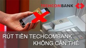 Hướng dẫn cách rút tiền không cần thẻ Techcombank