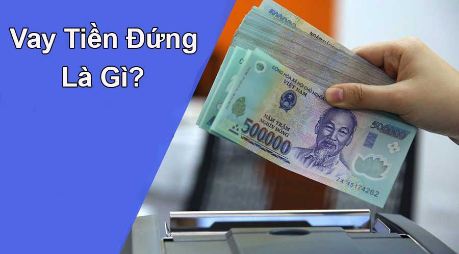 Vay tiền đứng là gì? Những lưu ý khi vay tiền đứng