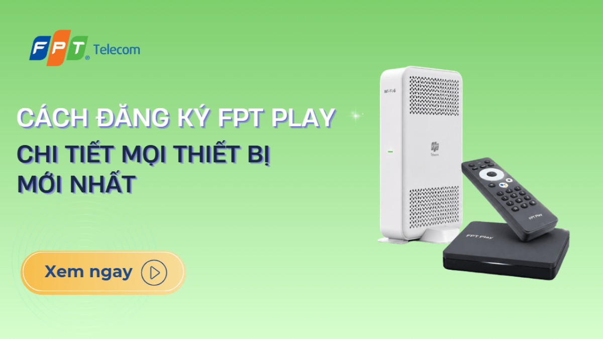 Cách Đăng Ký FPT Play 2026 Chi Tiết Mọi Thiết Bị Mới Nhất