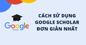 Google Scholar là gì? Hướng dẫn cách dùng đơn giản hiệu quả