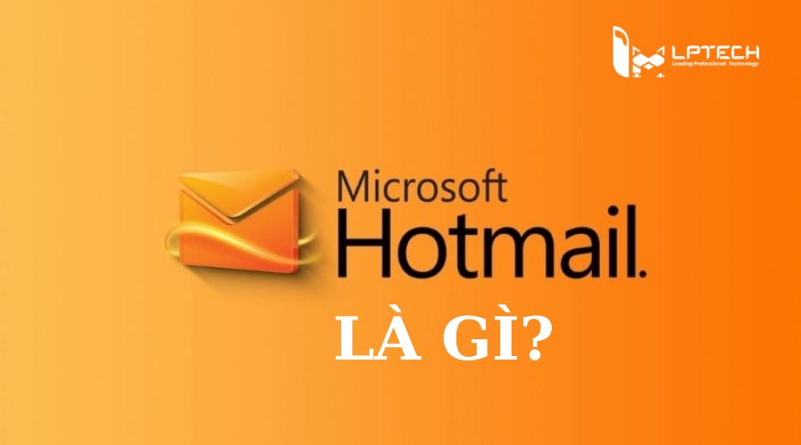 Hotmail là gì? Cách đăng ký tài khoản và sử dụng hotmail mới nhất hiện nay