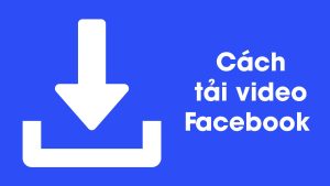 Cách tải video Facebook Full HD về điện thoại iPhone, Android