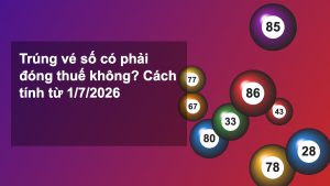 Trúng vé số có phải đóng thuế không? Cách tính thuế TNCN từ 1/7/2026
